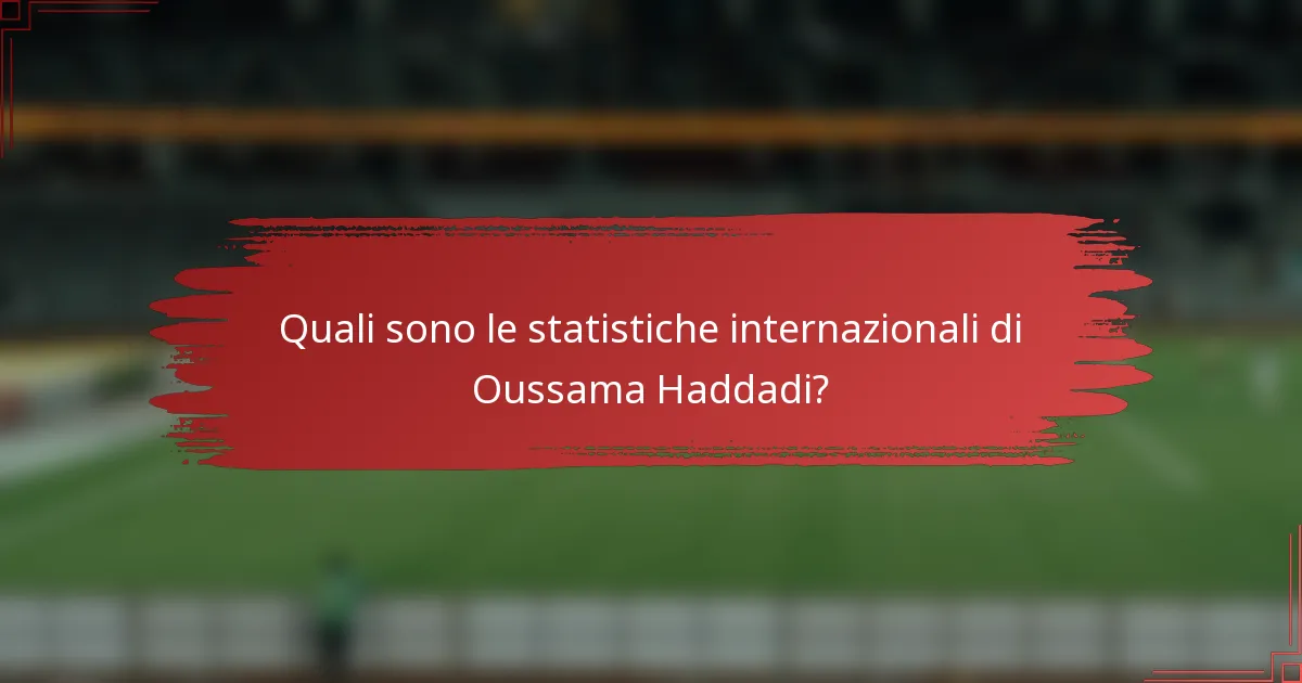Quali sono le statistiche internazionali di Oussama Haddadi?
