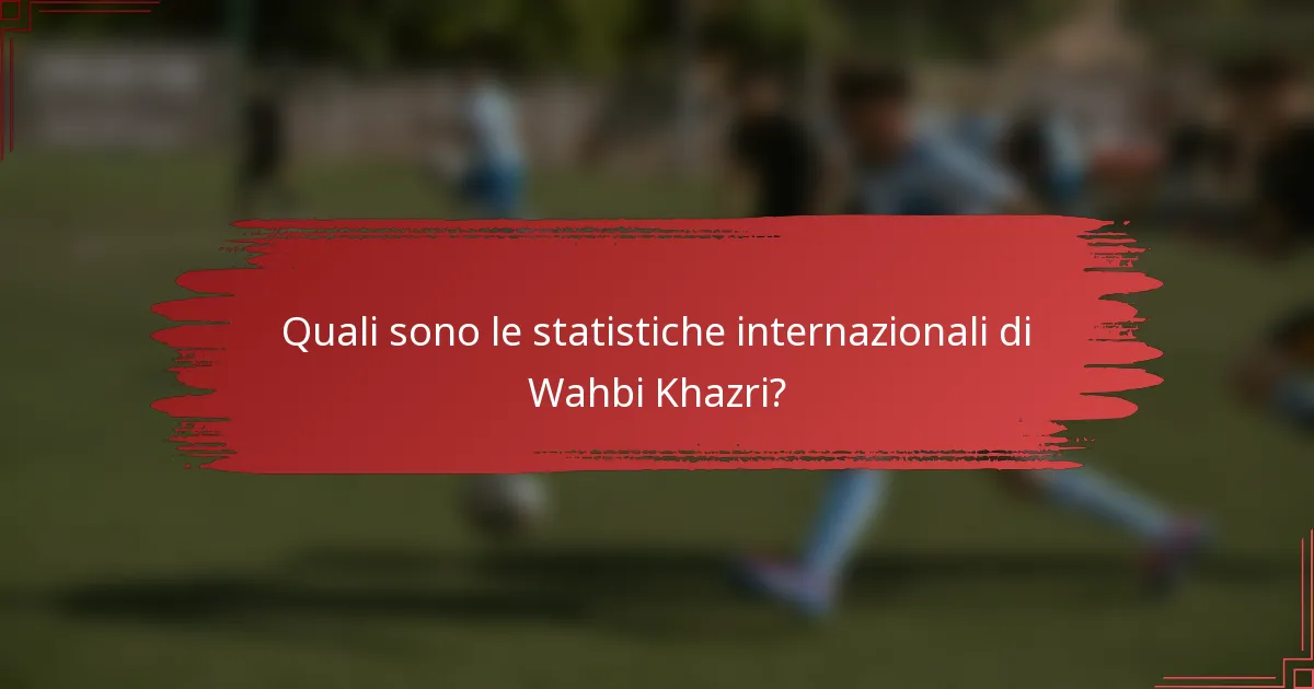 Quali sono le statistiche internazionali di Wahbi Khazri?