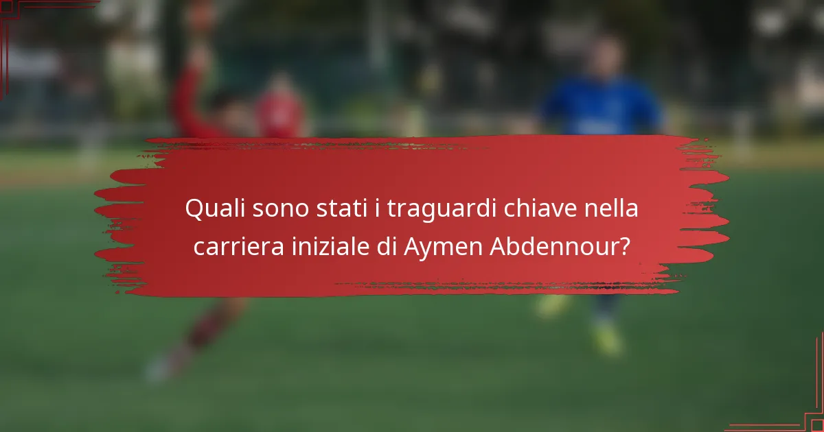 Quali sono stati i traguardi chiave nella carriera iniziale di Aymen Abdennour?