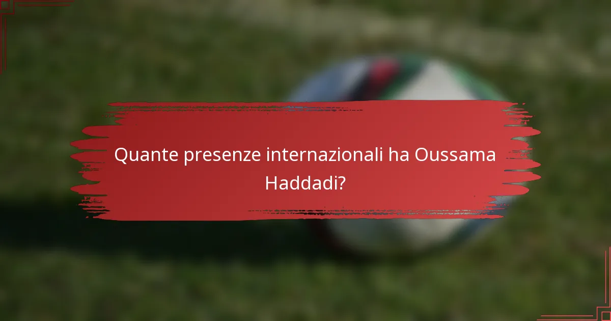 Quante presenze internazionali ha Oussama Haddadi?